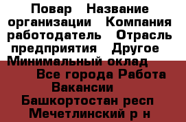 Повар › Название организации ­ Компания-работодатель › Отрасль предприятия ­ Другое › Минимальный оклад ­ 10 000 - Все города Работа » Вакансии   . Башкортостан респ.,Мечетлинский р-н